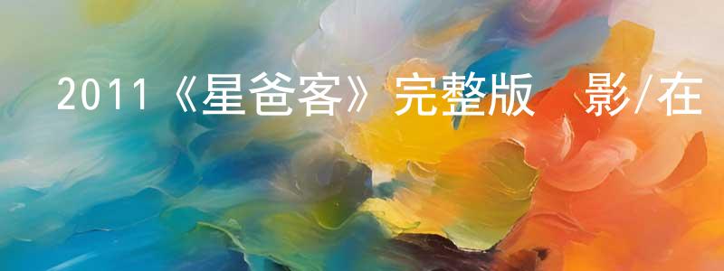 曾維鋒發布2011《星爸客》完整版電影/在線觀看/百度云-美劇天堂